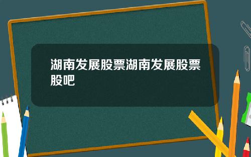 湖南发展股票湖南发展股票股吧