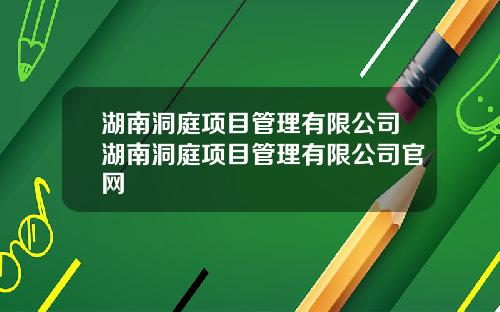 湖南洞庭项目管理有限公司湖南洞庭项目管理有限公司官网