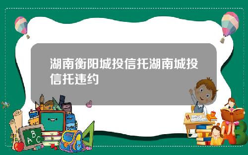 湖南衡阳城投信托湖南城投信托违约