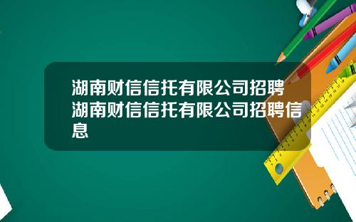 湖南财信信托有限公司招聘湖南财信信托有限公司招聘信息