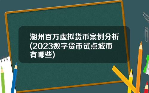 湖州百万虚拟货币案例分析(2023数字货币试点城市有哪些)