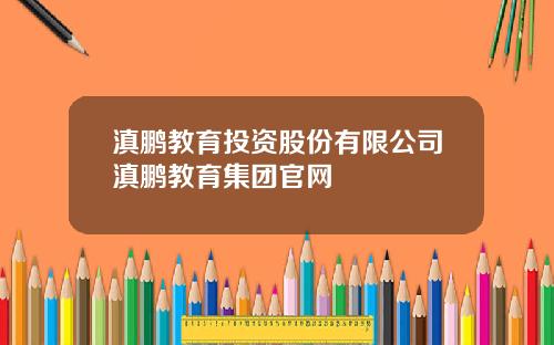 滇鹏教育投资股份有限公司滇鹏教育集团官网