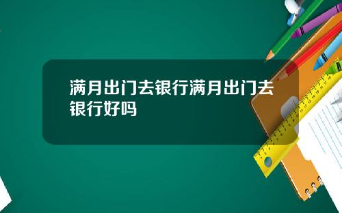 满月出门去银行满月出门去银行好吗