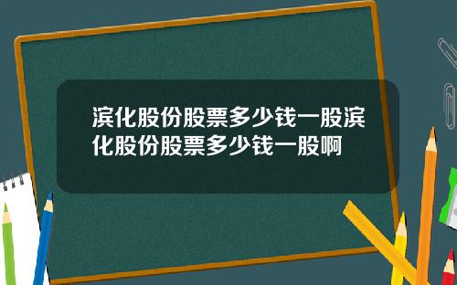 滨化股份股票多少钱一股滨化股份股票多少钱一股啊