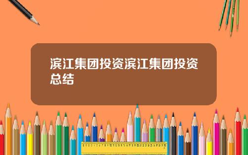 滨江集团投资滨江集团投资总结
