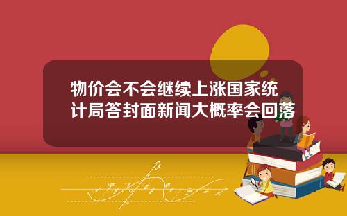 物价会不会继续上涨国家统计局答封面新闻大概率会回落