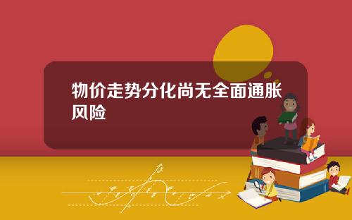 物价走势分化尚无全面通胀风险
