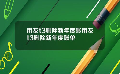 用友t3删除新年度账用友t3删除新年度账单
