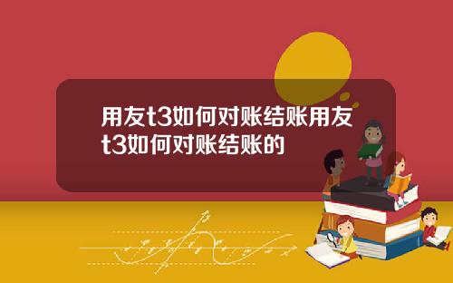 用友t3如何对账结账用友t3如何对账结账的