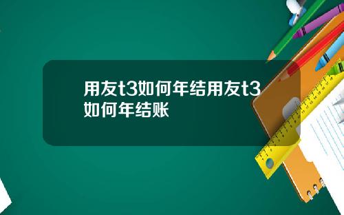用友t3如何年结用友t3如何年结账