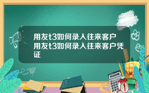 用友t3如何录入往来客户用友t3如何录入往来客户凭证