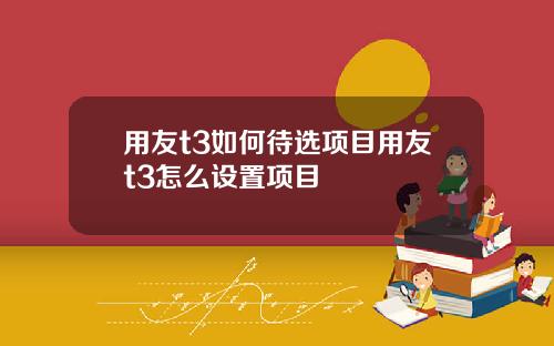 用友t3如何待选项目用友t3怎么设置项目