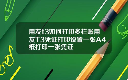 用友t3如何打印多栏账用友T3凭证打印设置一张A4纸打印一张凭证