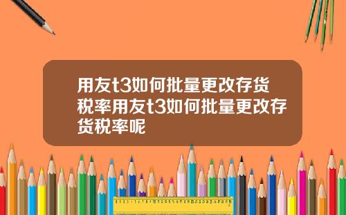 用友t3如何批量更改存货税率用友t3如何批量更改存货税率呢