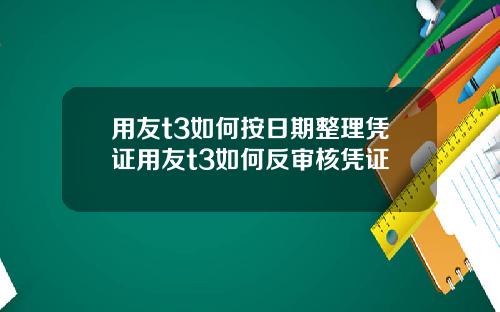 用友t3如何按日期整理凭证用友t3如何反审核凭证