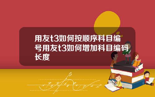 用友t3如何按顺序科目编号用友t3如何增加科目编码长度