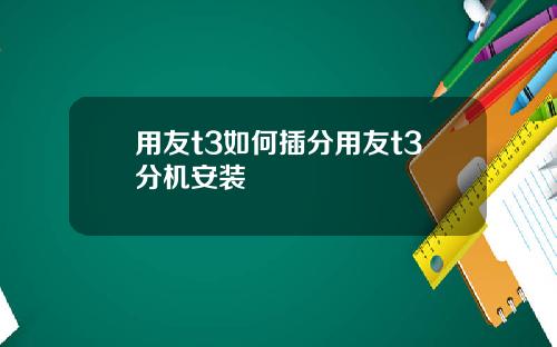用友t3如何插分用友t3分机安装