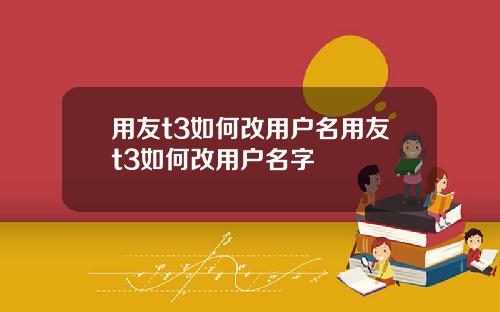 用友t3如何改用户名用友t3如何改用户名字