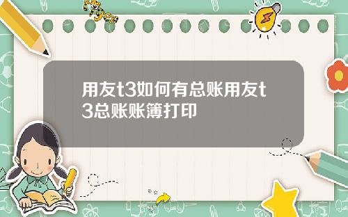 用友t3如何有总账用友t3总账账簿打印