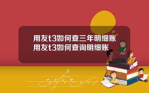 用友t3如何查三年明细账用友t3如何查询明细账