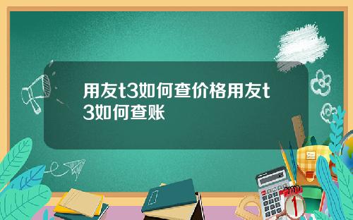 用友t3如何查价格用友t3如何查账