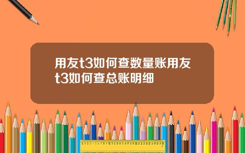 用友t3如何查数量账用友t3如何查总账明细