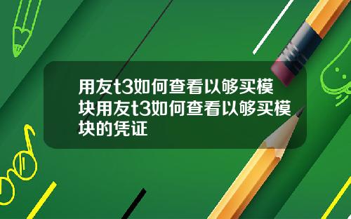 用友t3如何查看以够买模块用友t3如何查看以够买模块的凭证