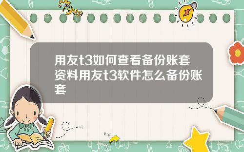 用友t3如何查看备份账套资料用友t3软件怎么备份账套