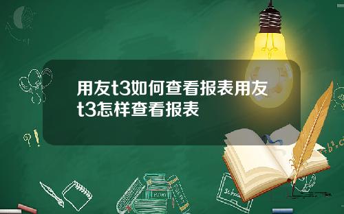 用友t3如何查看报表用友t3怎样查看报表