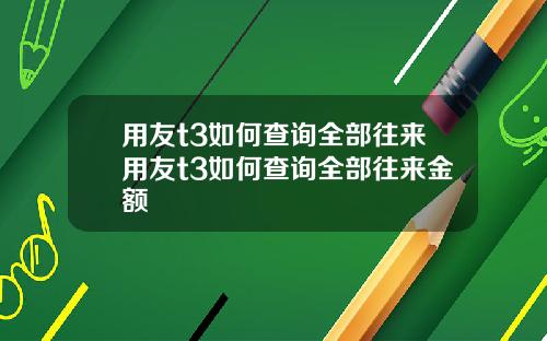 用友t3如何查询全部往来用友t3如何查询全部往来金额