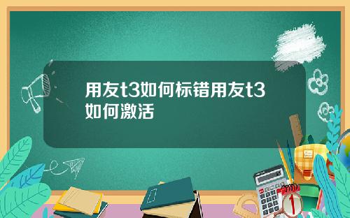 用友t3如何标错用友t3如何激活