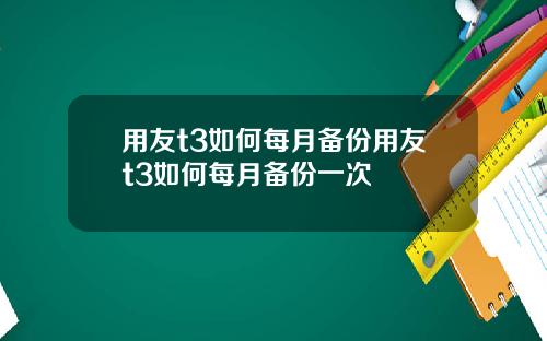 用友t3如何每月备份用友t3如何每月备份一次