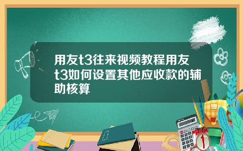 用友t3往来视频教程用友t3如何设置其他应收款的辅助核算
