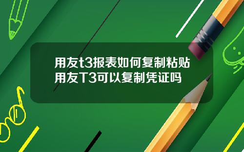 用友t3报表如何复制粘贴用友T3可以复制凭证吗