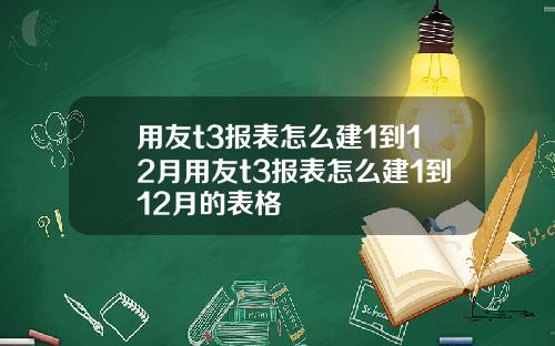 用友t3报表怎么建1到12月用友t3报表怎么建1到12月的表格