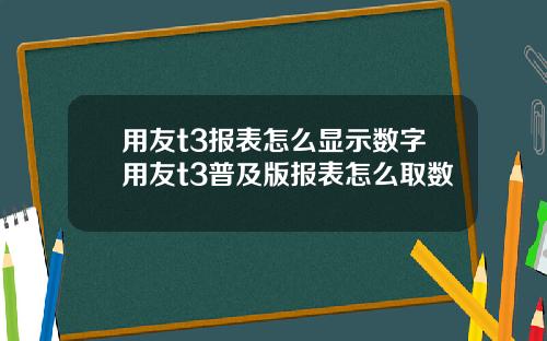 用友t3报表怎么显示数字用友t3普及版报表怎么取数