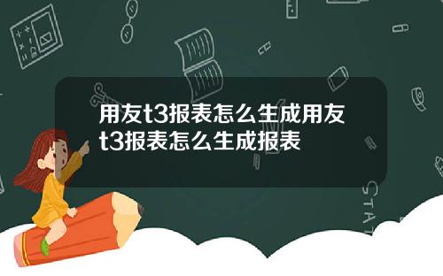 用友t3报表怎么生成用友t3报表怎么生成报表