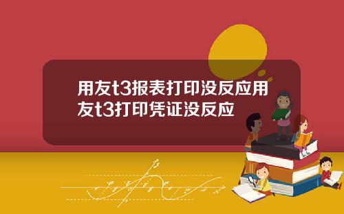 用友t3报表打印没反应用友t3打印凭证没反应