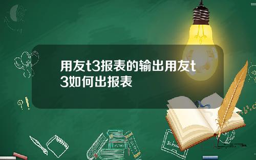 用友t3报表的输出用友t3如何出报表