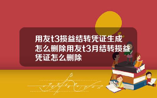 用友t3损益结转凭证生成怎么删除用友t3月结转损益凭证怎么删除