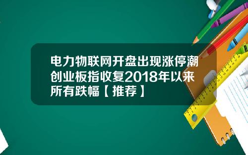 电力物联网开盘出现涨停潮创业板指收复2018年以来所有跌幅【推荐】