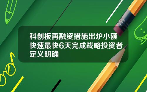 科创板再融资措施出炉小额快速最快6天完成战略投资者定义明确