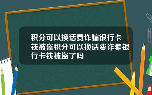 积分可以换话费诈骗银行卡钱被盗积分可以换话费诈骗银行卡钱被盗了吗