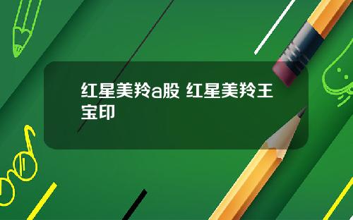 红星美羚a股 红星美羚王宝印