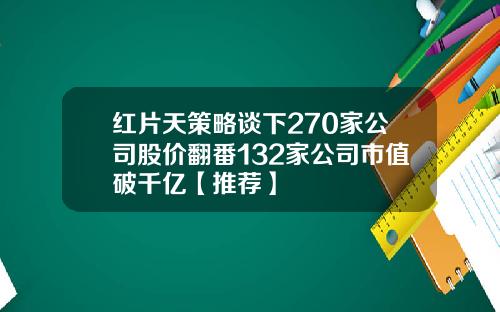 红片天策略谈下270家公司股价翻番132家公司市值破千亿【推荐】