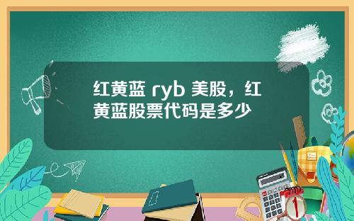 红黄蓝 ryb 美股，红黄蓝股票代码是多少