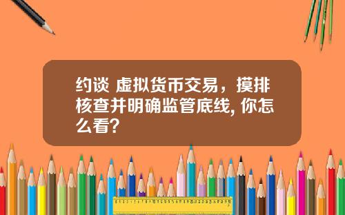 约谈 虚拟货币交易，摸排核查并明确监管底线, 你怎么看？