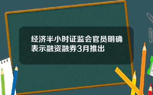 经济半小时证监会官员明确表示融资融券3月推出