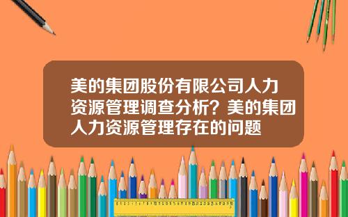 美的集团股份有限公司人力资源管理调查分析？美的集团人力资源管理存在的问题