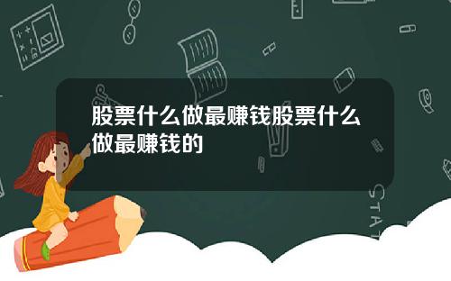 股票什么做最赚钱股票什么做最赚钱的